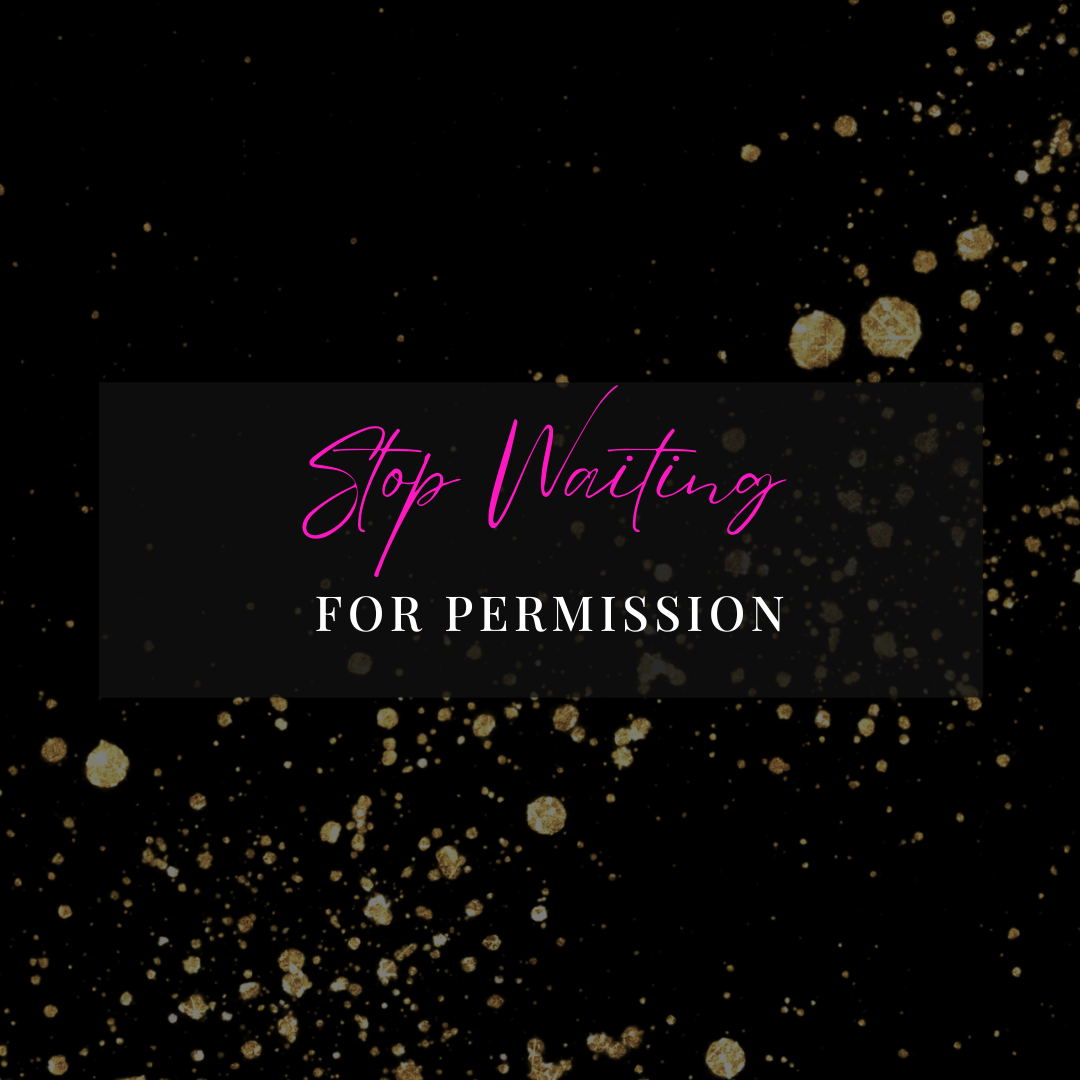 Stop Waiting for Permission: How to Go After What You Really Want
